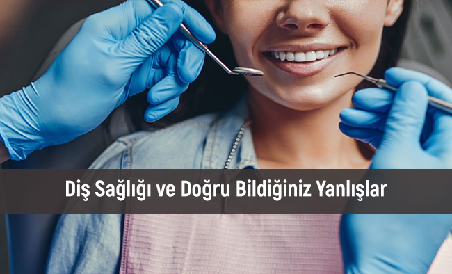Diş Sağlığı ve Doğru Bildiğiniz Yanlışlar