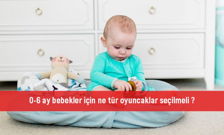 0-6 ay bebekler için ne tür oyuncaklar seçilmeli?