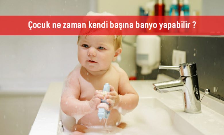 Çocuk ne zaman kendi başına banyo yapabilir ?