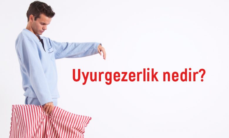 Uyurgezerlik nedir? Uyurgezerliğin sebepleri ve tedavisi